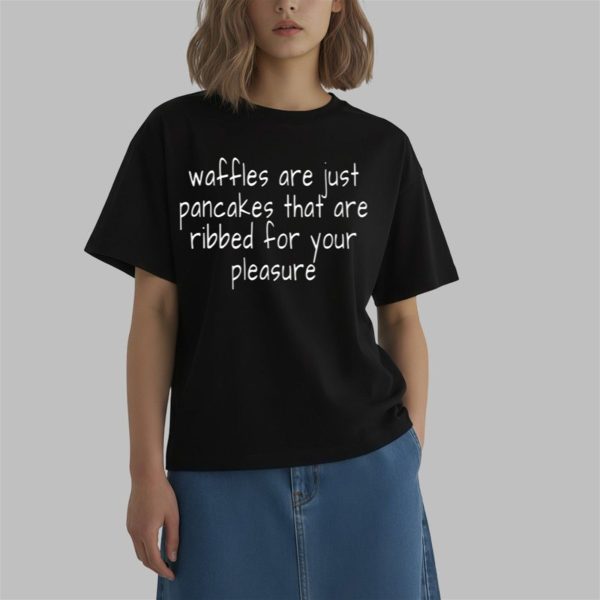 Waffles Are Just Pancakes That Are Ribbed For Your Pleasure Shirt 0 2