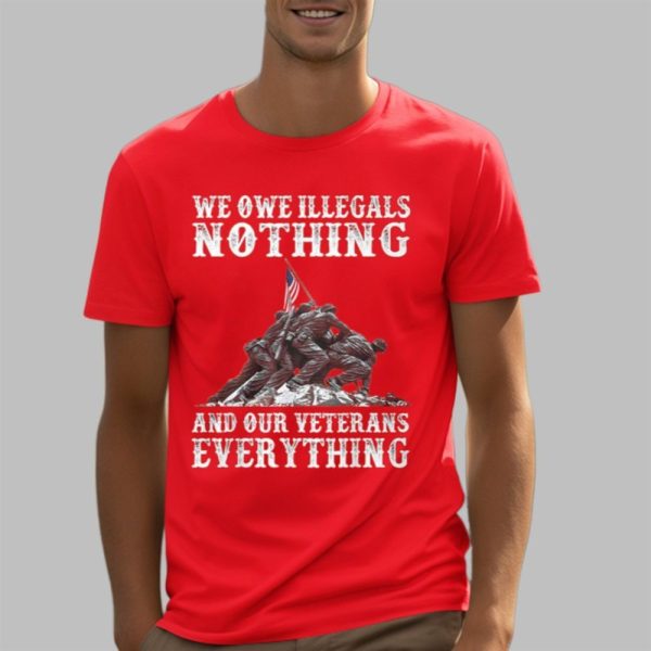 We Owe Illegals Nothing And Our Veterans Everything Shirt 5 3