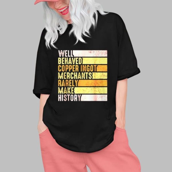 Well Behaved Copper Ingot Merchants Rarely Make History Shirt 0 1