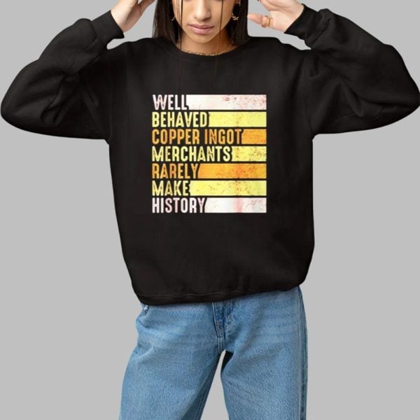 Well Behaved Copper Ingot Merchants Rarely Make History Shirt 1 1