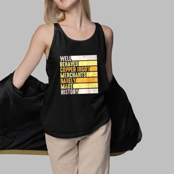 Well Behaved Copper Ingot Merchants Rarely Make History Shirt 3 1