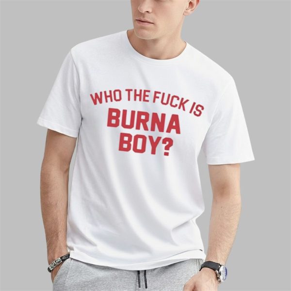 Who The Fuck Is Burna Boy Shirt 0 1