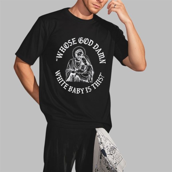 Whose God Damn White Baby Is This Shirt 2 3