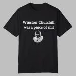 2025 Winston Churchill Was A Piece Of Shit Shirt