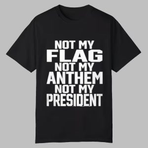 Not My Flag Not My Anthem Not My President Shirt 0 0