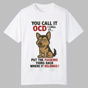 Dog You Call It OCD I Call It Put The Fucking Thing Back Where It Belongs Shirt 0 0