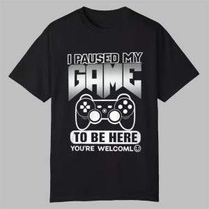 I Paused My Game To Be Here Youre Welcoml Shirt 0 0