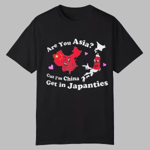 Are You Asia Cuz Im China Get In Japanties Shirt 0 0