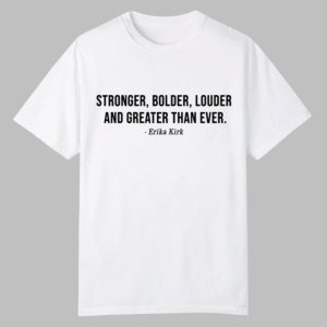 Stronger Bolder Louder And Greater Than Ever Erika Kirk Shirt 0 0