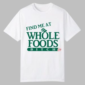 Find Me At Whole Foods Bitch Shirt 0 0