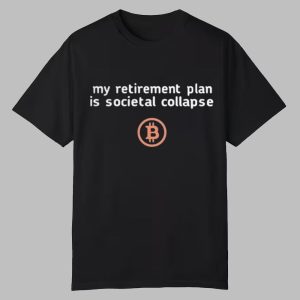 My Retirement Plan Is Cocietal Collapse Bitcoin Shirt 0 0