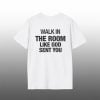 Walk In The Room Like God Sent You Shirt 4 1 Walk In The Room Like God Sent You Shirt