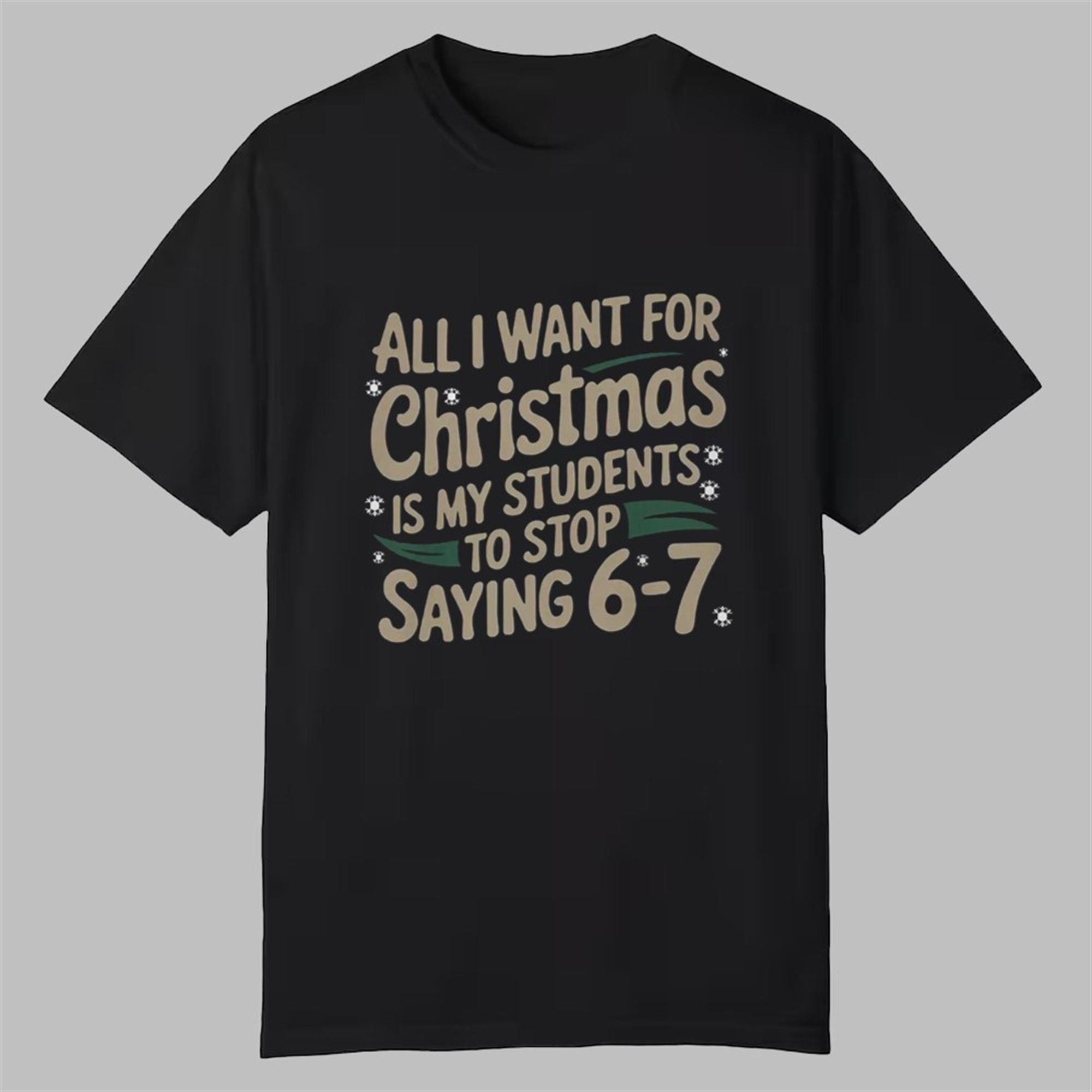 All I Want For Christmas Is My Students To Stop Saying 6-7 Shirt 1 All I Want For Christmas Is My Students To Stop Saying 6 7 Shirt 0 0