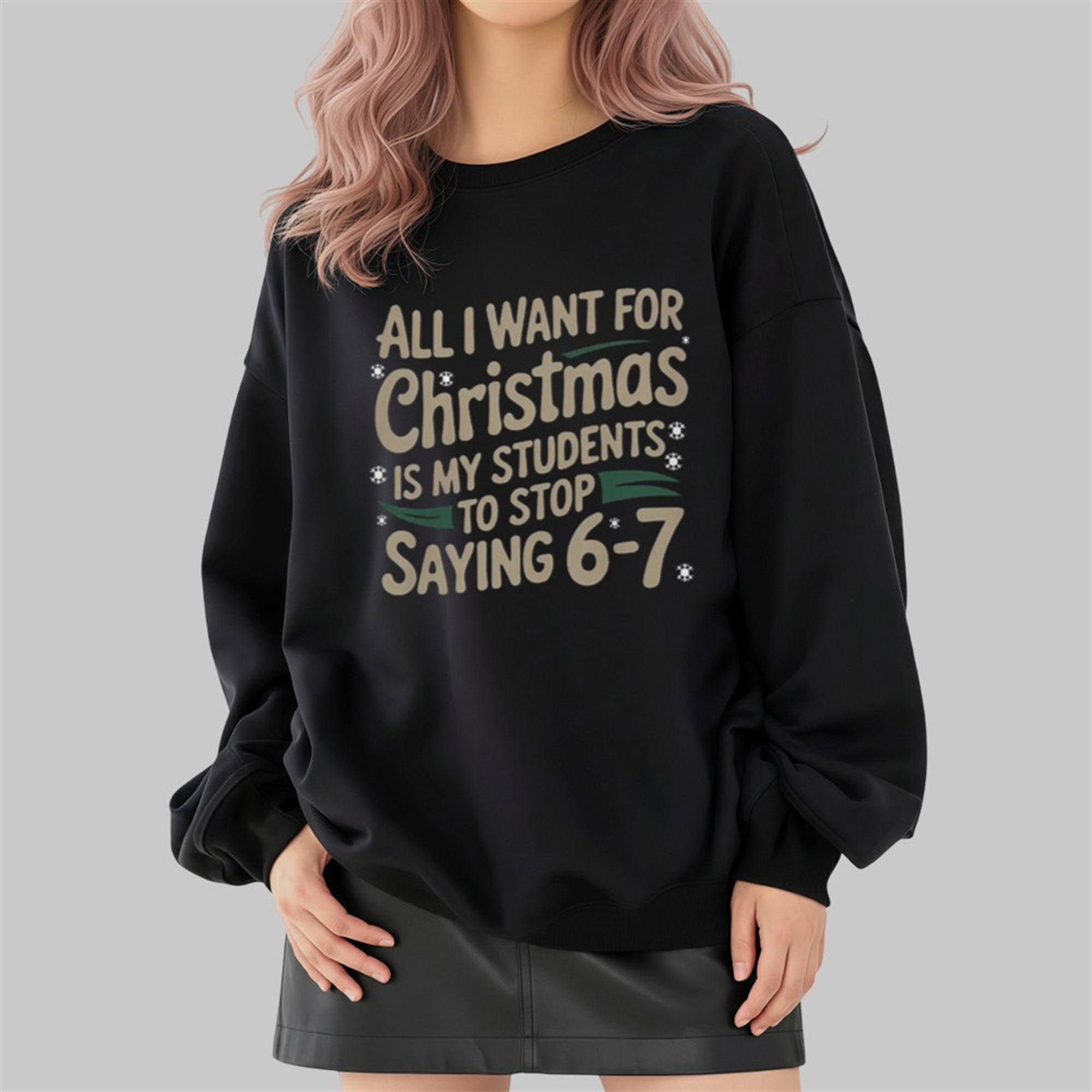 All I Want For Christmas Is My Students To Stop Saying 6-7 Shirt 4 All I Want For Christmas Is My Students To Stop Saying 6 7 Shirt 2 4