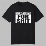 Don't Ask Me For Shit Shirt