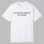 Dont Get Horny Around Me I am An Empath Shirt