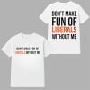 Dont Make Fun Of Liberals Without Me Shirt 0 0