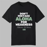 Don't Mistake Aloha For Weakness Shirt