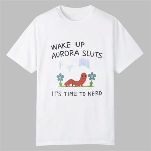 Wake Up Aurora Sluts Its Time to Nerd Shirt 0 0