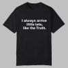 I Always Arrive Little Late Like The Truth Shirt 7 I Always Arrive Little Late Like The Truth Shirt 0 0