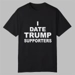 I Date Trump Supporters Shirt