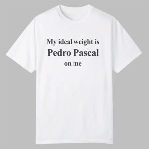 My Ideal Weight Is Pedro Pascal On Me Shirt 0 0