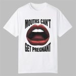 Mouths Can't Get Pregnant Shirt