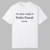 My Ideal Weight Is Pedro Pascal On Me Shirt 10 My Ideal Weight Is Pedro Pascal On Me Shirt 0 0