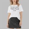 My Ideal Weight Is Pedro Pascal On Me Shirt 3 4
