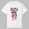 Pass Me A Fridge Cig Shirt 7 Pass Me A Fridge Cig Shirt 0 0