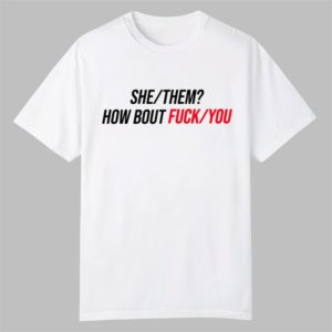 Duke Gomez She Them How About Fuck You Shirt 0 0