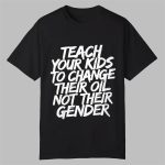 Teach Your Kids To Change Their Oil Not Their Gender Shirt