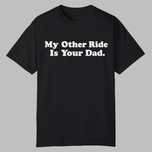 My Other Ride Is Your Dad Shirt 0 0