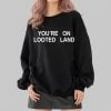 Youre On Looted Land Shirt 2 4