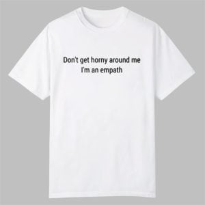 Dont Get Horny Around Me I am An Empath Shirt