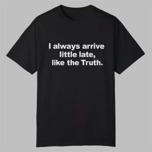 I Always Arrive Little Late Like The Truth Shirt 0 0