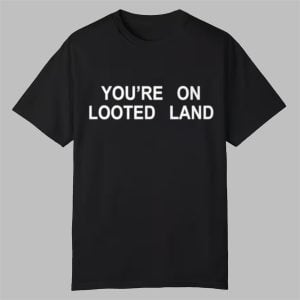 Youre On Looted Land Shirt 0 0