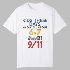 Kids These Days Know All About 67 But Dont Remember 9 11 Shirt 1