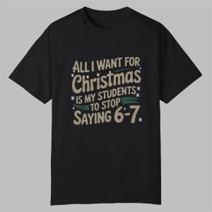All I Want For Christmas Is My Students To Stop Saying 6 7 Shirt 0 0