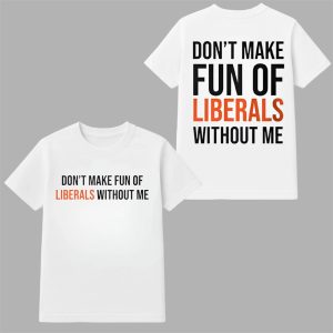 Dont Make Fun Of Liberals Without Me Shirt 0 0