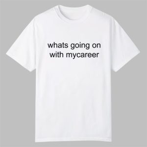 Whats Going on With Mycareer Shirt 0 0