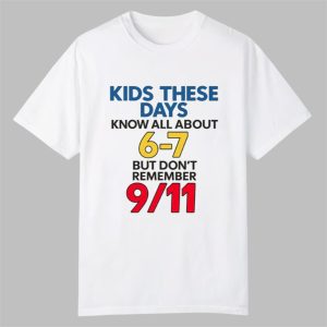 milkinhisbag Kids These Days Know All About 6 7 But Dont Remember 9 11 Shirt 0 0