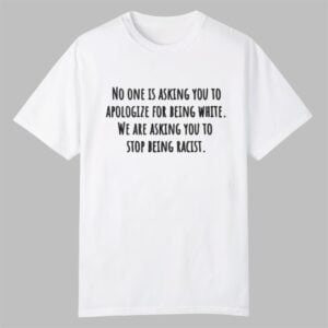 No One Is Asking You To Apologize For Being White Shirt 0 0