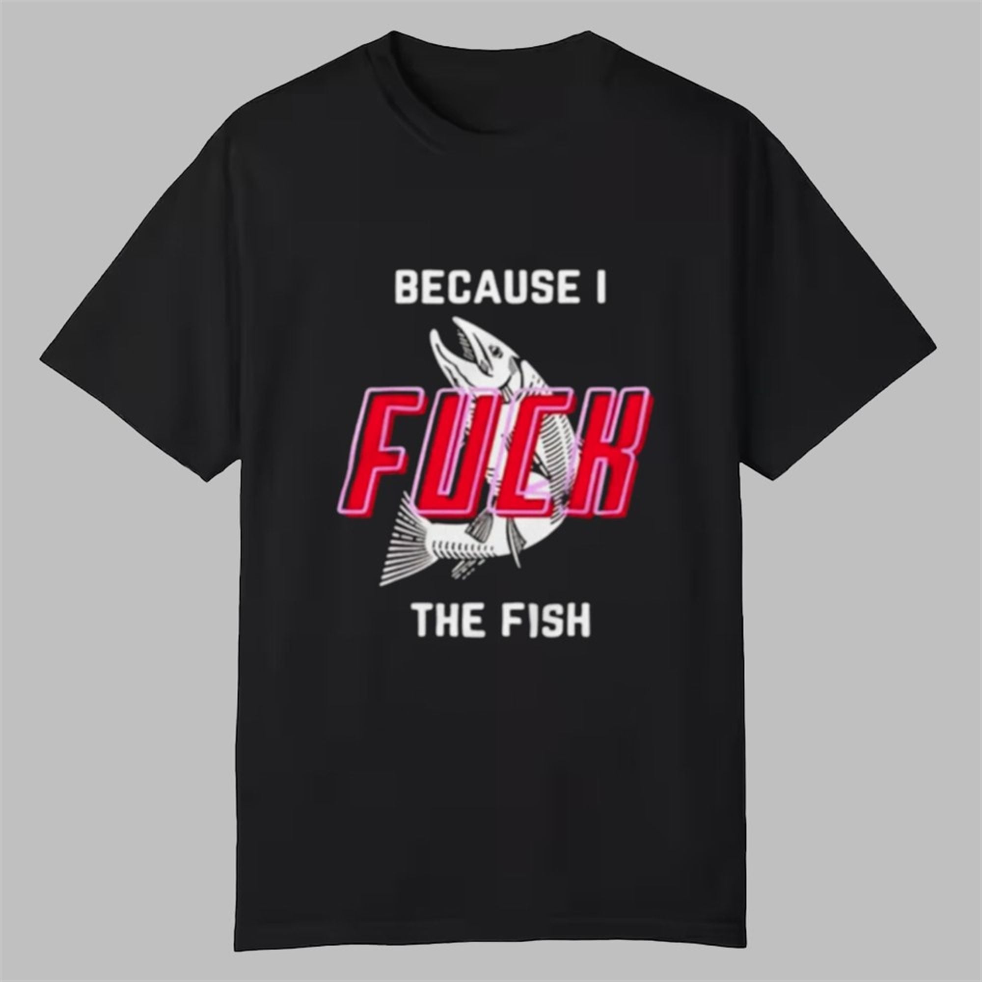Because I Fuck The Fish Shirt 1 Because I Fuck The Fish Shirt 0 0