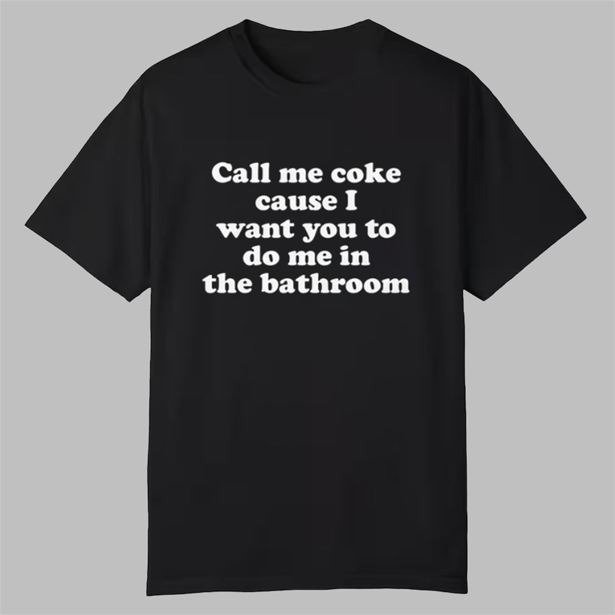 Call Me Coke Cause I Want You To Do Me In The Bathroom Shirt 1 Call Me Coke Cause I Want You To Do Me In The Bathroom Shirt 0 0