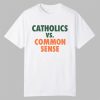 Catholics vs Common Sense Shirt 0 0