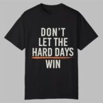 Don't Let The Hard Days Win Shirt