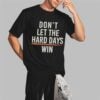 Dont Let The Hard Days Win Shirt 2 3