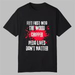 Feet First Into The Wood Chipper Pedo Lives Dont Matter Shirt