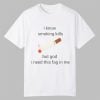 I Know Smoking Kills But God I Need This Fag In Me Shirt 0 0